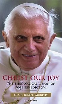 Christ Our Joy: The Theological Vision of Pope Benedict XVI