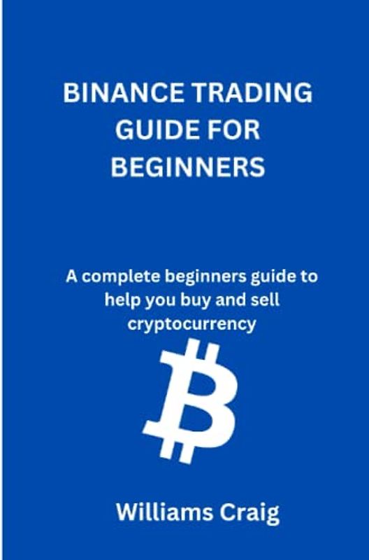 BINANCE TRADING GUIDE FOR BEGINNERS: A complete beginners guide to help you buy and sell cryptocurrency