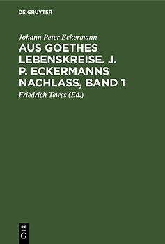 Aus Goethes Lebenskreise : J[ohann] P[eter] Eckermanns Nachlaß / Johann Peter Eckermann. Hrsg. von Friedrich Tewes. - Band 1.