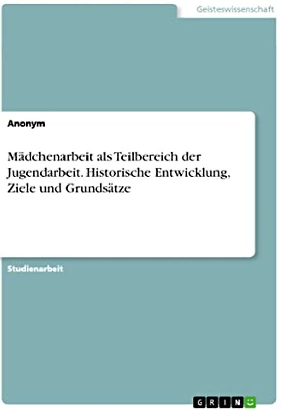 Mädchenarbeit als Teilbereich der Jugendarbeit. Historische Entwicklung, Ziele und Grundsätze