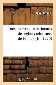 Tous Les Synodes Nationaux Des Eglises Reformées de France (Éd.1710)