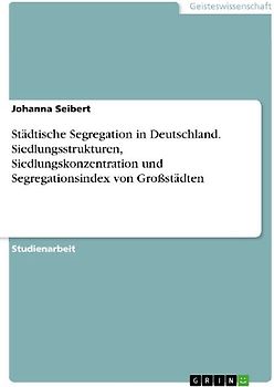 Städtische Segregation in Deutschland. Siedlungsstrukturen, Siedlungskonzentration und Segregationsindex von Großstädten