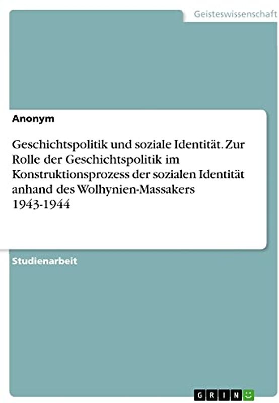 Geschichtspolitik und soziale Identität. Zur Rolle der Geschichtspolitik im Konstruktionsprozess der sozialen Identität anhand des Wolhynien-Massakers 1943-1944