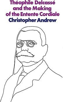 Théophile Delcassé and the Making of the Entente Cordiale