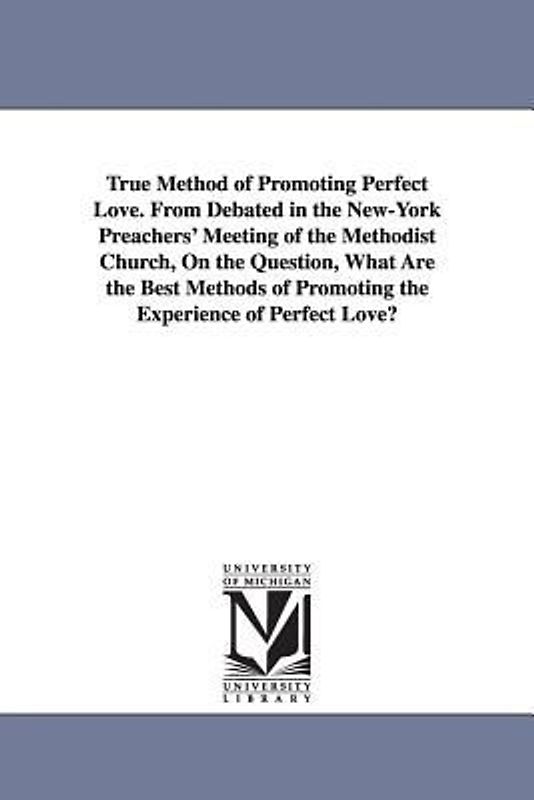 True Method of Promoting Perfect Love. From Debated in the New-York Preachers' Meeting of the Methodist Church, On the Question, What Are the Best Met