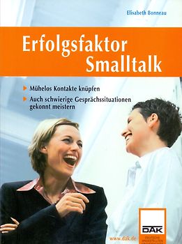 Erfolgsfaktor Smalltalk. Mühelos Kontakte knüpfen. Auch schwierige Gesprächssituationen gekonnt meistern