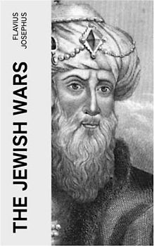 The Jewish Wars: History of the Jewish War and Resistance against the Romans; Including Author's Autobiography