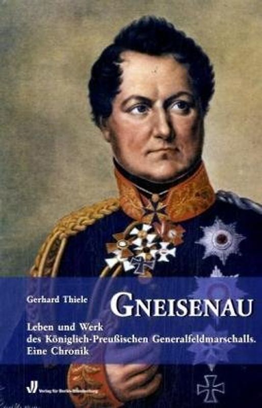 Gneisenau. Leben und Werk des Königlich-PreußischenGeneralfeldmarschalls.Eine Chronik