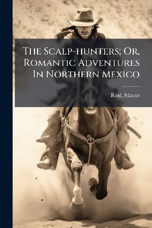 The Scalp-hunters; Or, Romantic Adventures In Northern Mexico