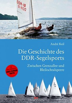 Die Geschichte des DDR-Segelsports. Zwischen Grenzallee und Bleilochtalsperre