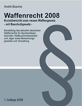 Waffenrecht 2008 - Kurzübersicht zum neuen Waffengesetz (mit Beschußgesetz) für Sportschützen, Sammler, Waffenscheinbewerber und Jäger sowie Bewachungsgewerbe und Verwaltung