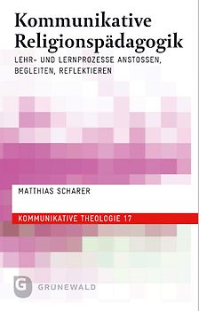 Kommunikative Religionspädagogik. Lehr- und Lernprozesse anstoßen, begleiten, reflektieren
