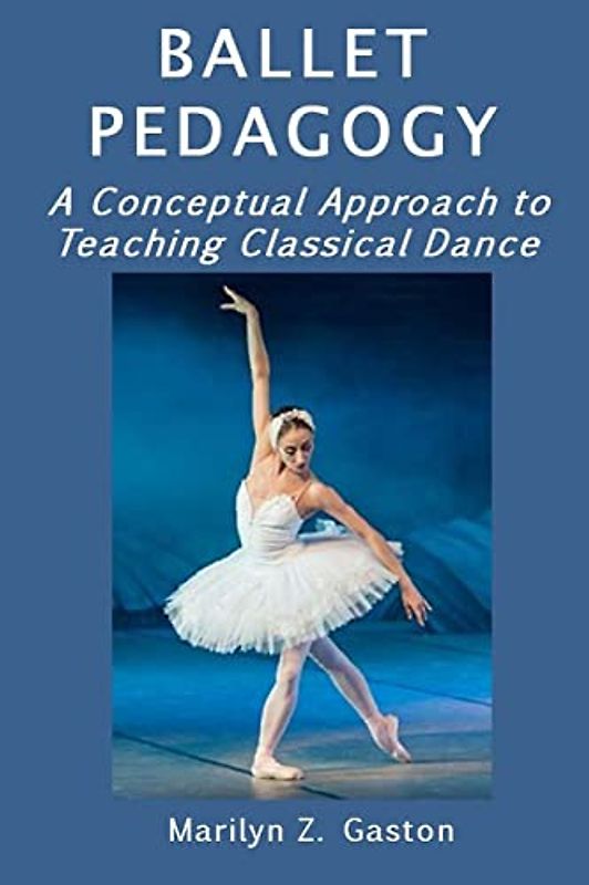 Ballet Pedagogy: A Conceptual Approach to Teaching Classical Dance (Building Ballet Technique, Band 5)