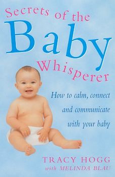 Secrets Of The Baby Whisperer: How to Calm, Connect and Communicate with your Baby - Hogg, Tracy