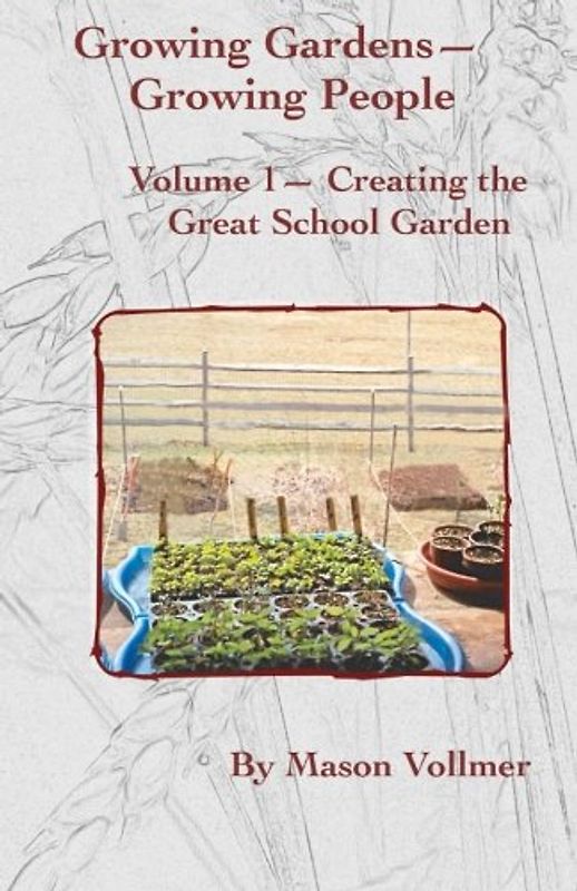 Growing Gardens- Growing People:: Creating The Great School Garden- Volume 1