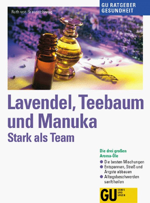 Stark als Team: Lavendel, Teebaum und Manuka. Die drei grossen Aromaöle. Die besten Mischungen. Entspannen: Stress und Ängste abbauen. Alltagsbeschwerden sanft heilen