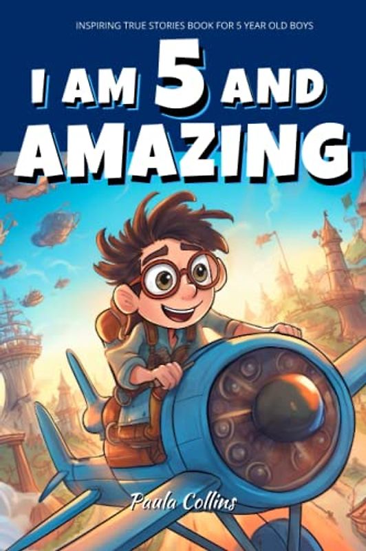 Inspiring True Stories Book for 5 Year Old Boys!: I am 5 and Amazing | Inspirational tales About Courage, Self-Confidence and Friendship [ boys gifts age 5 ]