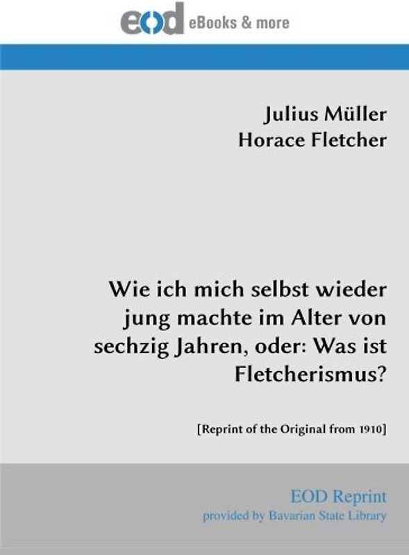 Wie ich mich selbst wieder jung machte im Alter von sechzig Jahren, oder: Was ist Fletcherismus?: [Reprint of the Original from 1910]