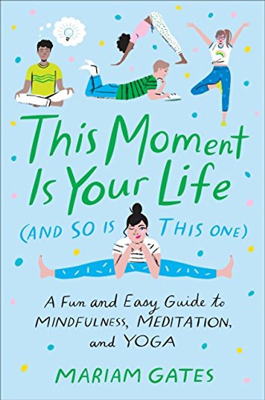 This Moment Is Your Life (and So Is This One): A Fun and Easy Guide to Mindfulness, Meditation, and Yoga