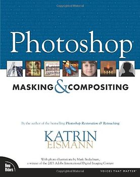 Photoshop Masking and Compositing: By the author of the bestselling Photoshop Restoration & Retouching (Voices That Matter) - Katrin Eismann