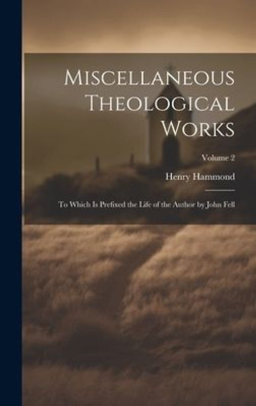 Miscellaneous Theological Works: To Which Is Prefixed the Life of the Author by John Fell; Volume 2