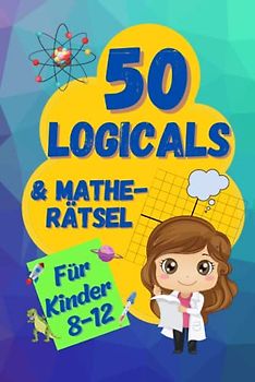 50 Logicals & Matherätsel: Ein illustriertes Rätselbuch für Kinder im Alter von 8-12 (Logikrätsel und Denkspiele für Kinder)