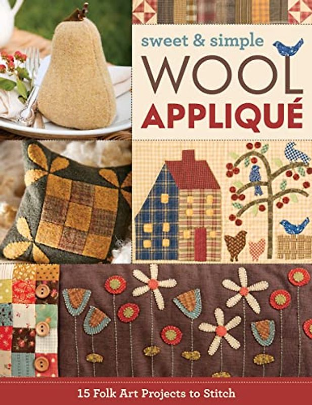Sweet & Simple Wool Applique: 15 Folk Art Projects to Stitch