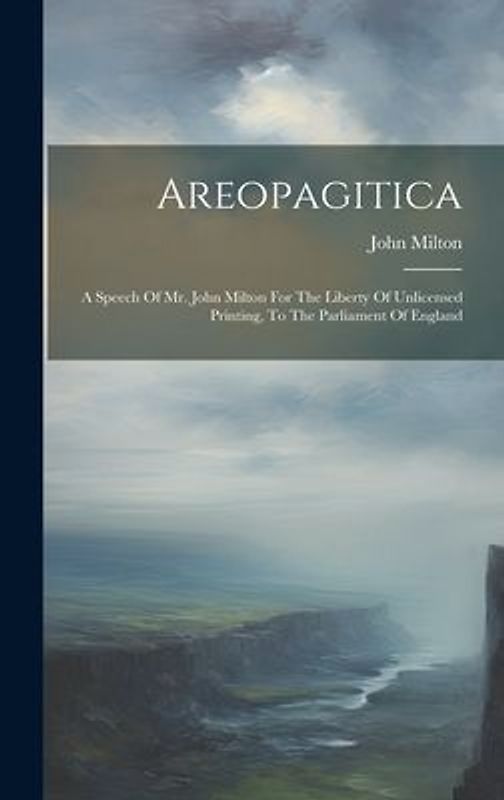 Areopagitica: A Speech Of Mr. John Milton For The Liberty Of Unlicensed Printing, To The Parliament Of England