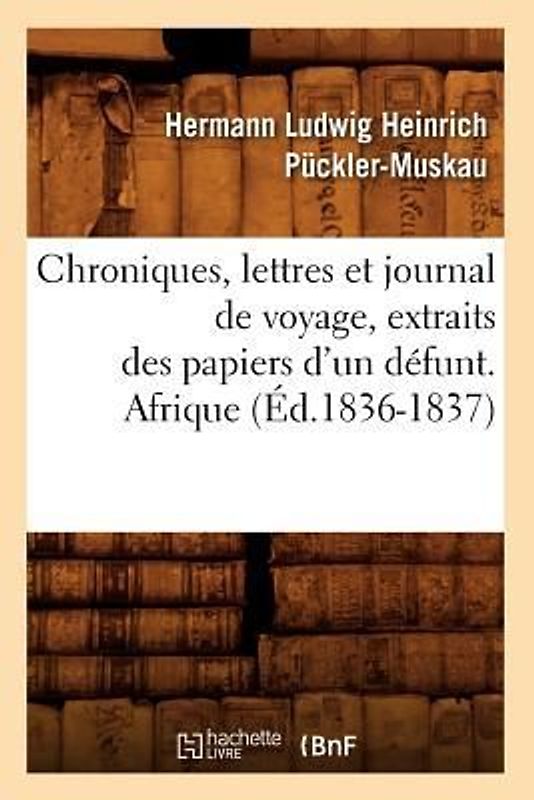 Chroniques, Lettres Et Journal de Voyage, Extraits Des Papiers d'Un Défunt. Afrique (Éd.1836-1837)