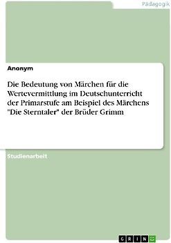 Die Bedeutung von Märchen für die Wertevermittlung im Deutschunterricht der Primarstufe am Beispiel des Märchens "Die Sterntaler" der Brüder Grimm