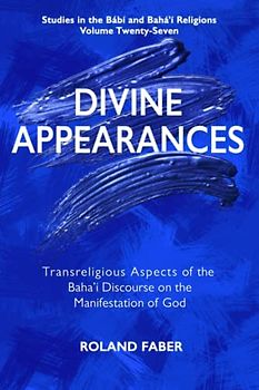 Divine Appearances: Transreligious Aspects of the Baha'i Discourse on the Manifestation of God (Studies in the Babi and Baha'i Religions, Band 27)