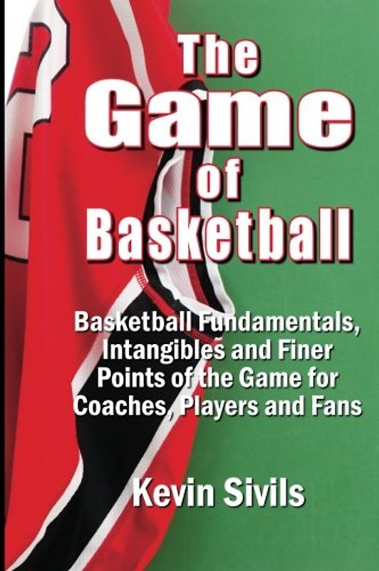 The Game of Basketball: Basketball Fundamentals, Intangibles and Finer Points of the Game for Coaches, Players and Fans