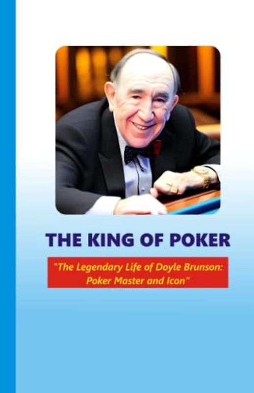 The King of Poker: The Legendary Life of Doyle Brunson: Poker Master and Icon