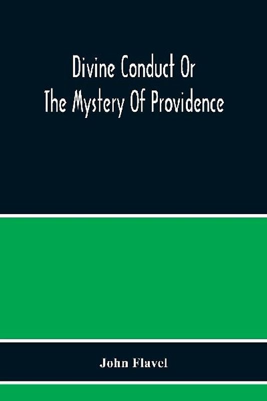 Divine Conduct Or The Mystery Of Providence, Wherein The Being And Efficacy Of Providence Are Asserted And Vindicated; The Methods Of Providence, As It Passes Through The Several Stages Of Our Lives Opened; And The Proper Course Of Improving All Providenc