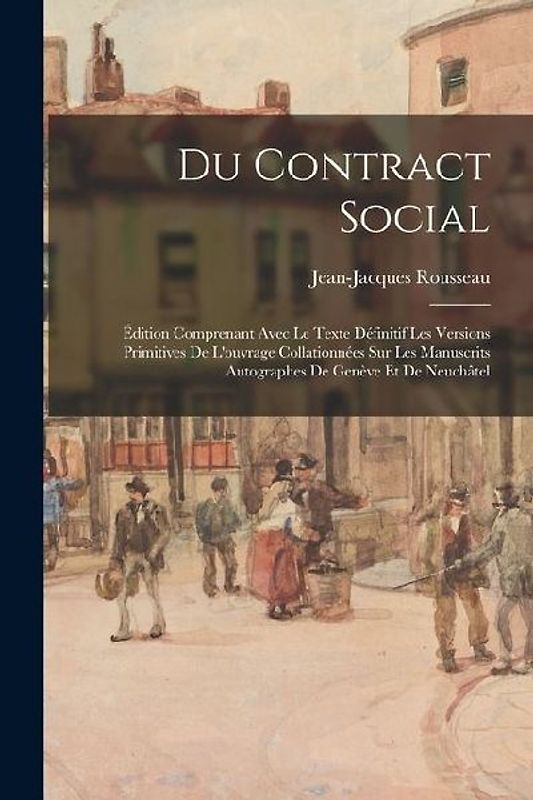 Du Contract Social: Édition Comprenant Avec Le Texte Définitif Les Versions Primitives De L'ouvrage Collationnées Sur Les Manuscrits Autog