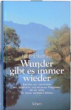 Wunder gibt es immer wieder. Berichte und Geschichten von rätselhaften und seltsamen Ereignissen, die ein Leben für immer verändern können