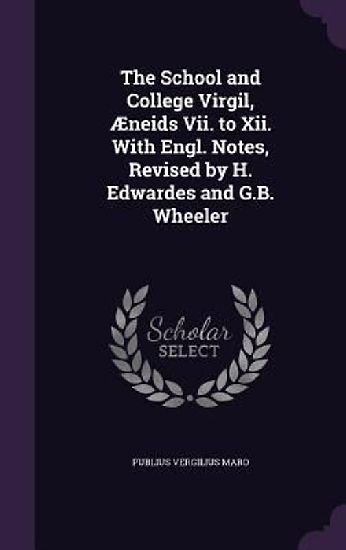 The School and College Virgil, Æneids Vii. to Xii. With Engl. Notes, Revised by H. Edwardes and G.B. Wheeler