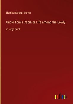 Uncle Tom's Cabin or Life among the Lowly