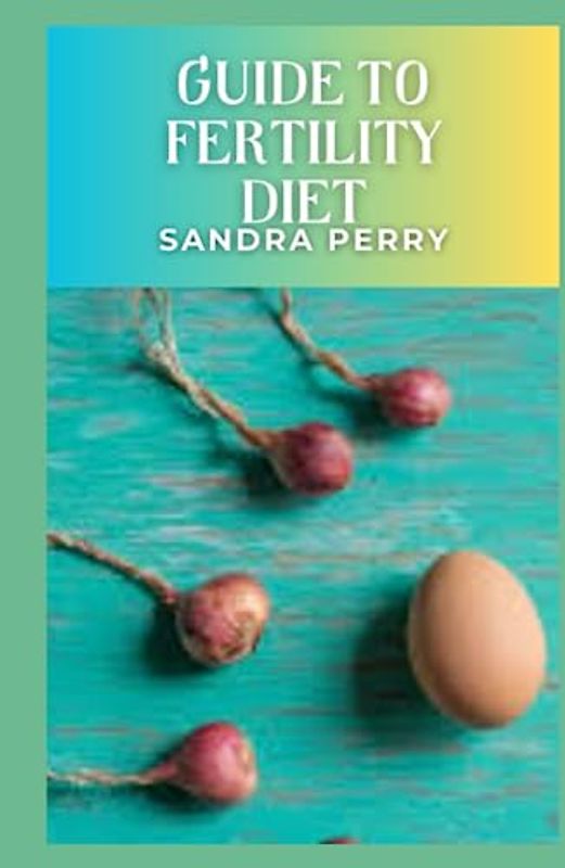 Guide to Fertility Diet: The fertility diet emphasizes dark, leafy vegetables, complex carbohydrates, plant-based protein, and healthy fats.