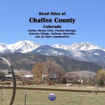 Road Atlas of Chaffee County, Colorado: Salida, Buena Vista, Poncha Springs, Johnson Village, Nathrop, Maysville, and all other communities