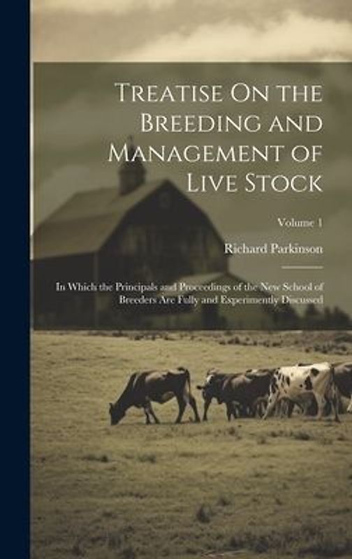 Treatise On the Breeding and Management of Live Stock: In Which the Principals and Proceedings of the New School of Breeders Are Fully and Experimentl