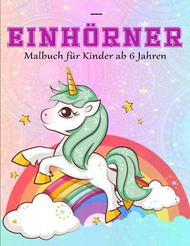Einhörner Malbuch für Kinder ab 6 Jahren - Das Malbuch: Wunderschöne Einhorn Motive zum Ausmalen für Kinder von 6 Jahren | Tolle Geschenkidee Für Freunde, Familie