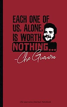 Che Guevara Journal Notebook: Each One of Us, Alone, is Worth Nothing, Softcover Book, 100 Lined Pages + 8 Blank (54 Sheets), Small 5"x8" (Guerilla Warfare Leaders Vol 1, Band 1)