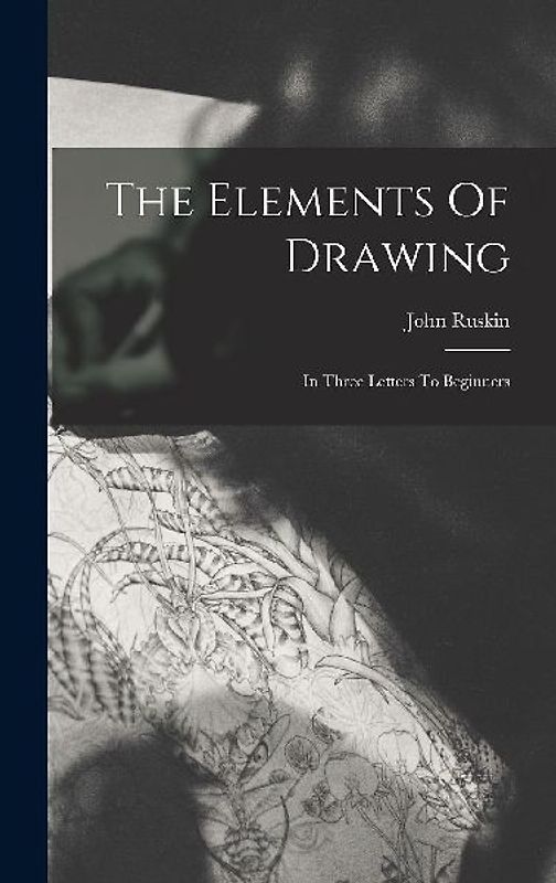 The Elements Of Drawing: In Three Letters To Beginners