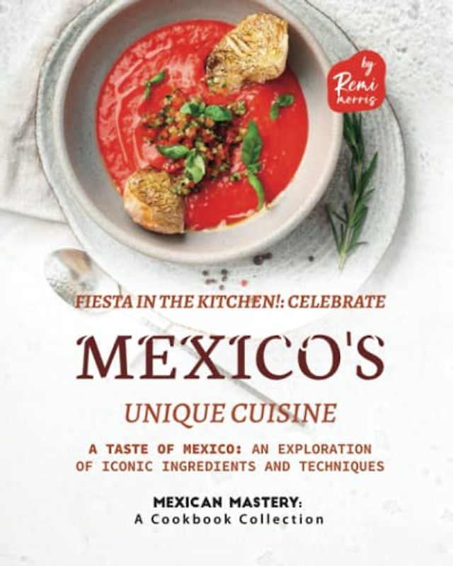 Fiesta in the Kitchen!: Celebrate Mexico's Unique Cuisine (Mexican Mastery: A Cookbook Collection)