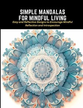 Simple Mandalas for Mindful Living: Easy and Reflective Designs to Encourage Mindful Reflection and Introspection