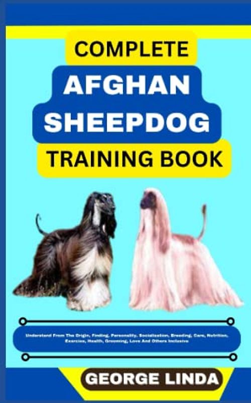 COMPLETE AFGHAN SHEEPDOG TRAINING BOOK: Understand From The Origin, Finding, Personality, Socialization, Breeding, Care, Nutrition, Exercise, Health, Grooming, Love And Others Inclusive