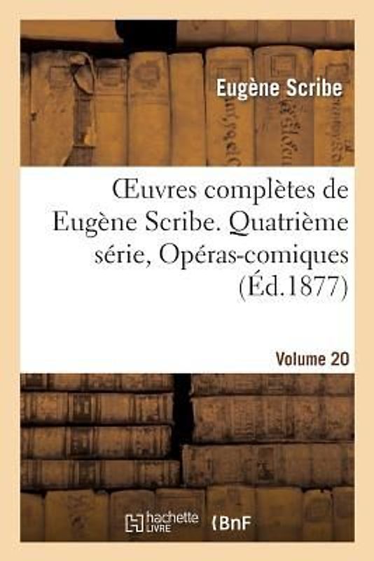 Oeuvres Complètes de Eugène Scribe. Quatrième Série, Opéras-Comiques, Vol. 20