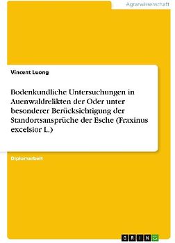 Bodenkundliche Untersuchungen in Auenwaldrelikten der Oder unter besonderer Berücksichtigung der Standortsansprüche der Esche (Fraxinus excelsior L.)