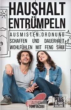 Haushalt Entrümpeln: - Ausmisten, Ordnung schaffen und dauerhaft wohlfühlen mit Feng Shui (Gerümpel frei bleiben, Minimalismus, Haushalt vereinfachen, Organisieren, Aufräumen, Sauberkeit)
